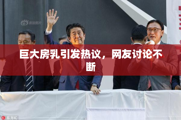 巨大房乳引发热议，网友讨论不断