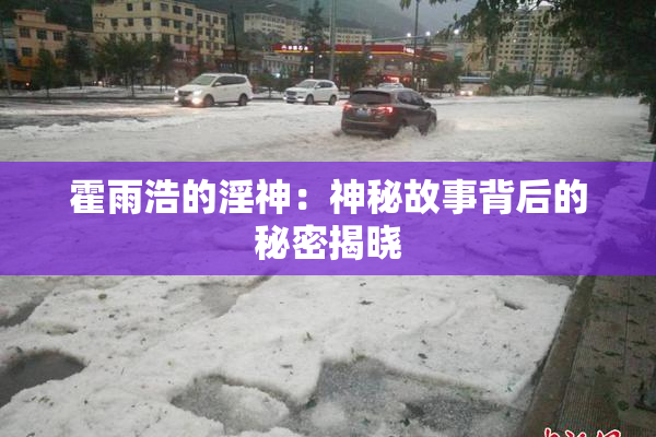 霍雨浩的淫神：神秘故事背后的秘密揭晓