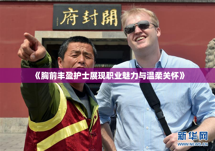 《胸前丰盈护士展现职业魅力与温柔关怀》