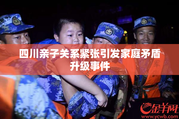 四川亲子关系紧张引发家庭矛盾升级事件