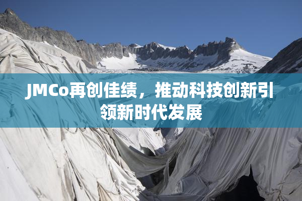 JMCo再创佳绩，推动科技创新引领新时代发展