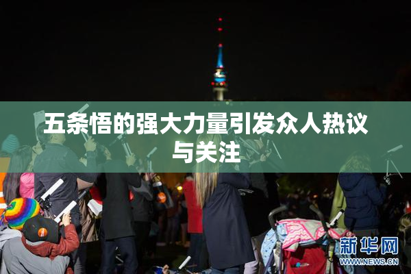 五条悟的强大力量引发众人热议与关注
