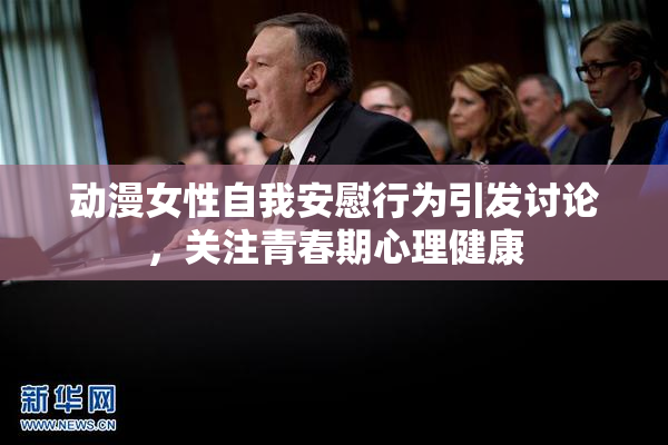 动漫女性自我安慰行为引发讨论，关注青春期心理健康