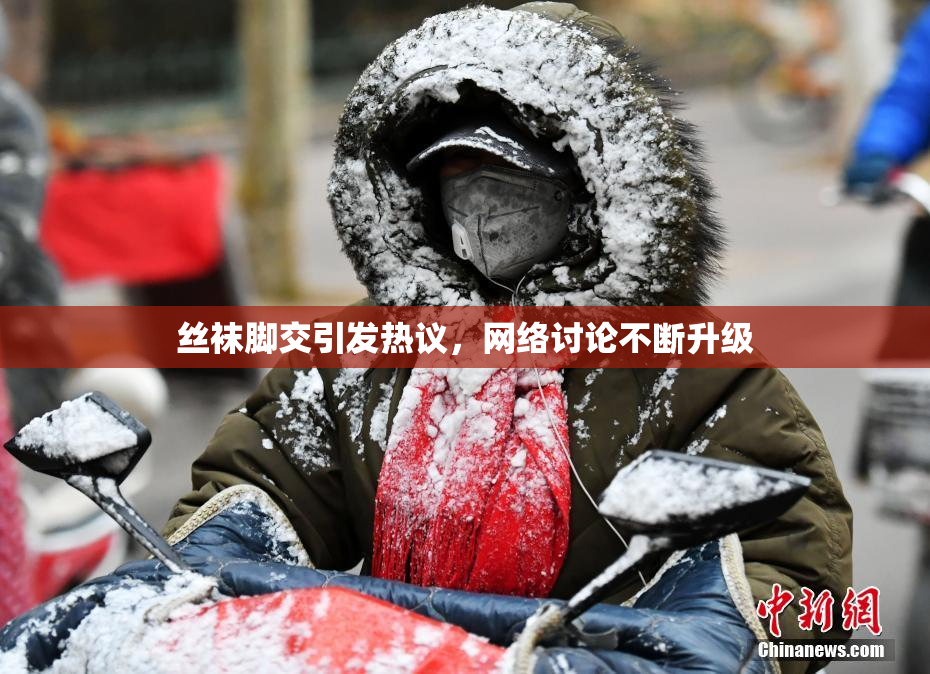 丝袜脚交引发热议，网络讨论不断升级