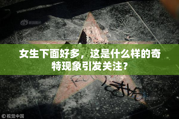 女生下面好多，这是什么样的奇特现象引发关注？