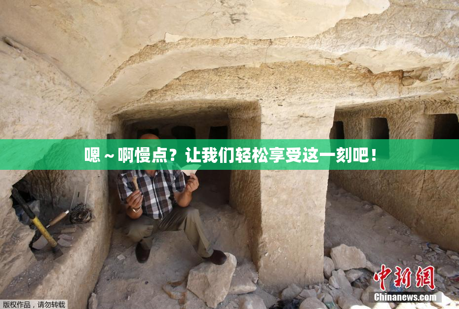 嗯～啊慢点？让我们轻松享受这一刻吧！