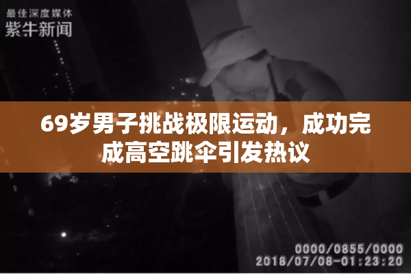69岁男子挑战极限运动，成功完成高空跳伞引发热议