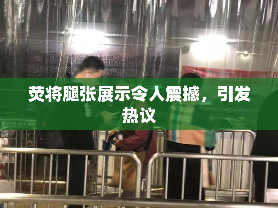 荧将腿张展示令人震撼，引发热议