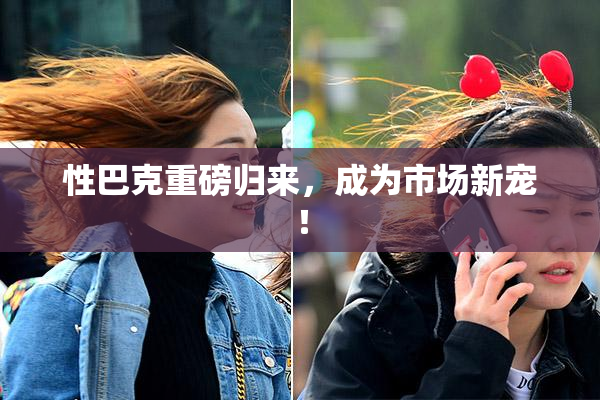 性巴克重磅归来，成为市场新宠！