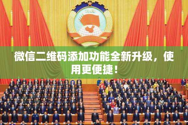 微信二维码添加功能全新升级，使用更便捷！