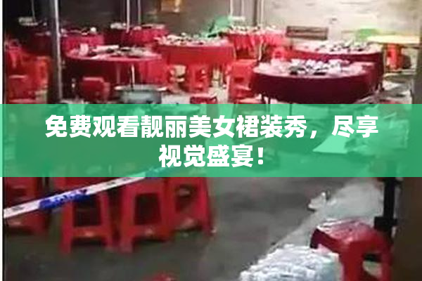 免费观看靓丽美女裙装秀，尽享视觉盛宴！