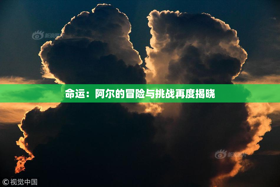命运：阿尔的冒险与挑战再度揭晓