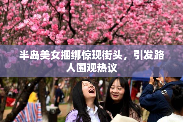 半岛美女捆绑惊现街头，引发路人围观热议
