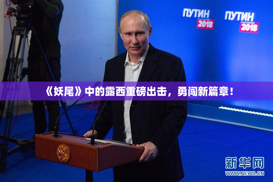 《妖尾》中的露西重磅出击，勇闯新篇章！