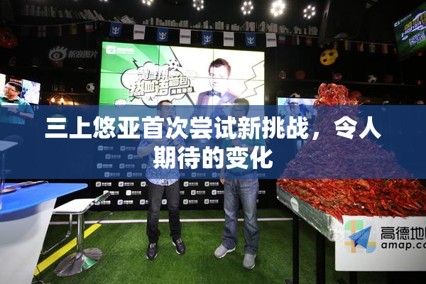 三上悠亚首次尝试新挑战，令人期待的变化
