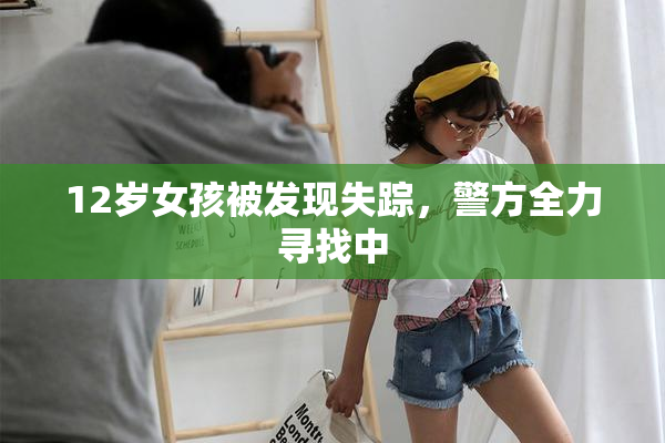 12岁女孩被发现失踪，警方全力寻找中