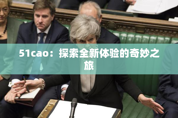 51cao：探索全新体验的奇妙之旅