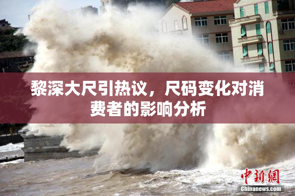 黎深大尺引热议，尺码变化对消费者的影响分析