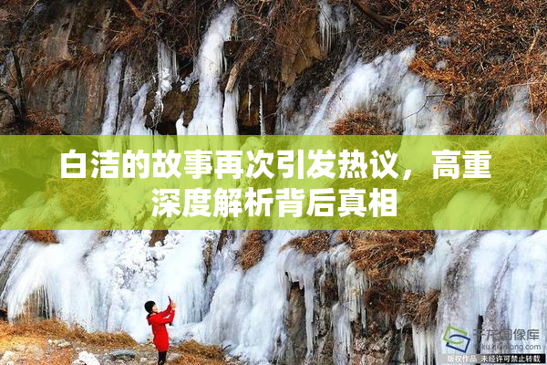 白洁的故事再次引发热议，高重深度解析背后真相