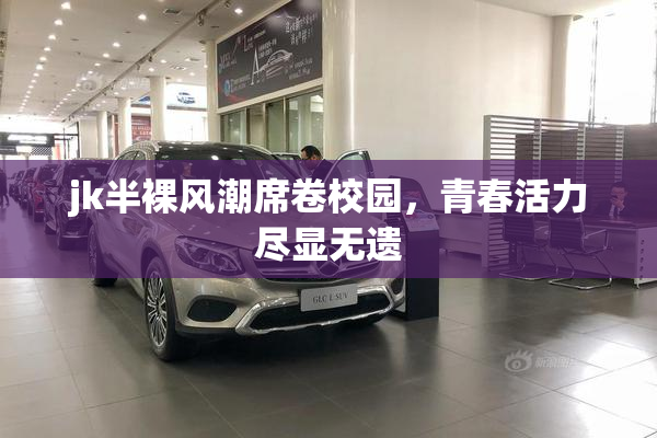 jk半裸风潮席卷校园，青春活力尽显无遗