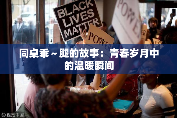同桌乖～腿的故事：青春岁月中的温暖瞬间