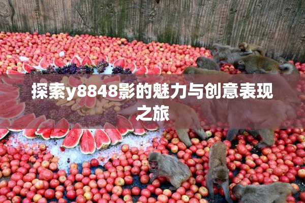 探索y8848影的魅力与创意表现之旅