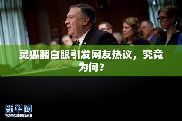 灵狐翻白眼引发网友热议，究竟为何？