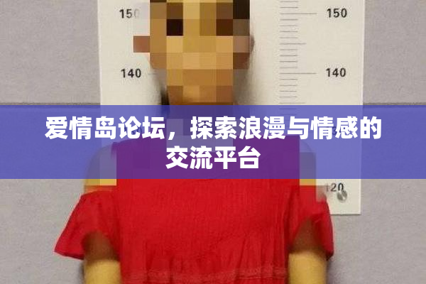 爱情岛论坛，探索浪漫与情感的交流平台