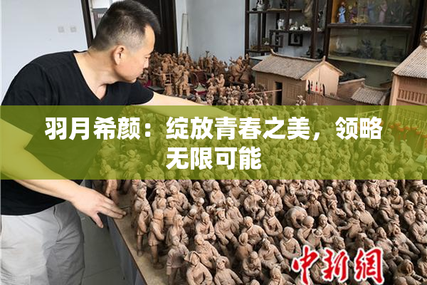 羽月希颜：绽放青春之美，领略无限可能