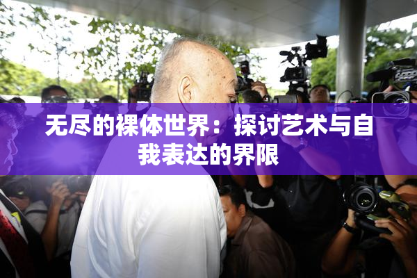 无尽的裸体世界：探讨艺术与自我表达的界限