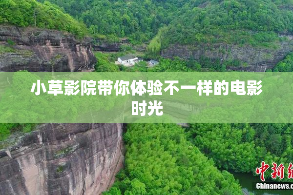 小草影院带你体验不一样的电影时光
