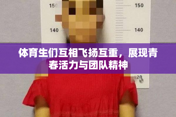 体育生们互相飞扬互重，展现青春活力与团队精神