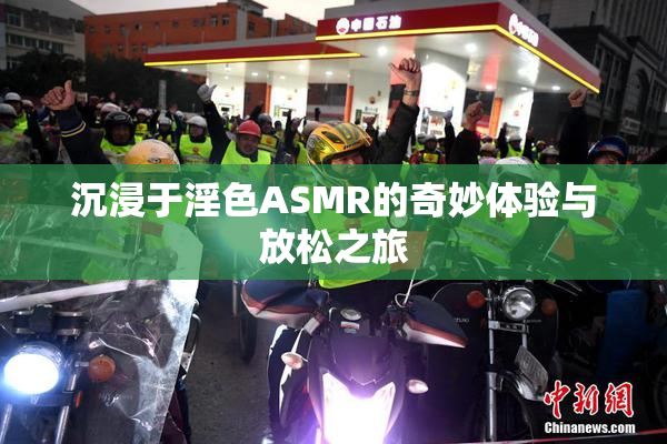 沉浸于淫色ASMR的奇妙体验与放松之旅