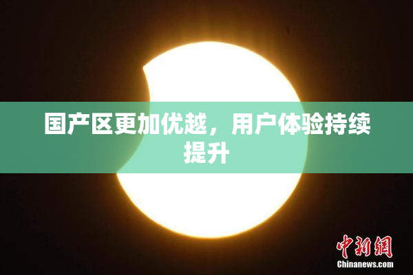 国产区更加优越，用户体验持续提升