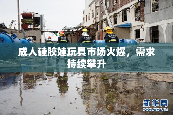 成人硅胶娃玩具市场火爆，需求持续攀升