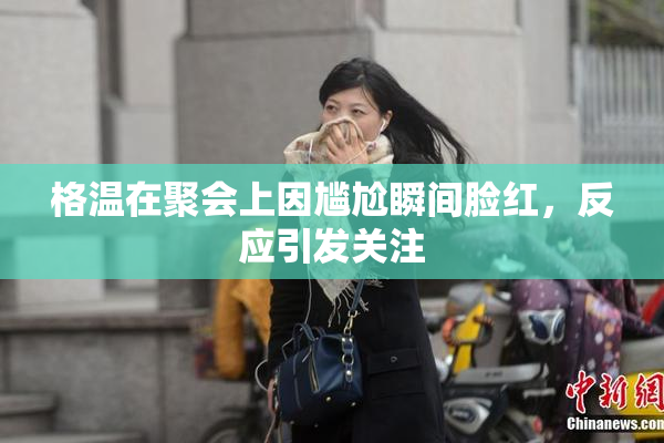 格温在聚会上因尴尬瞬间脸红，反应引发关注