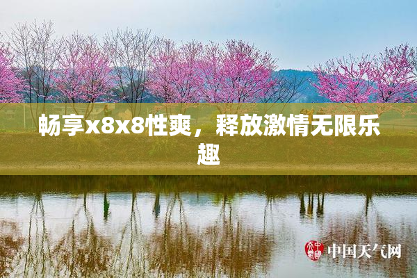 畅享x8x8性爽，释放激情无限乐趣