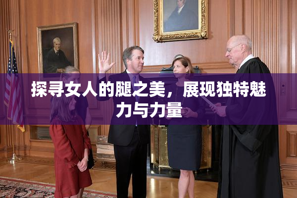 探寻女人的腿之美，展现独特魅力与力量