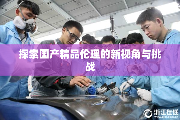 探索国产精品伦理的新视角与挑战