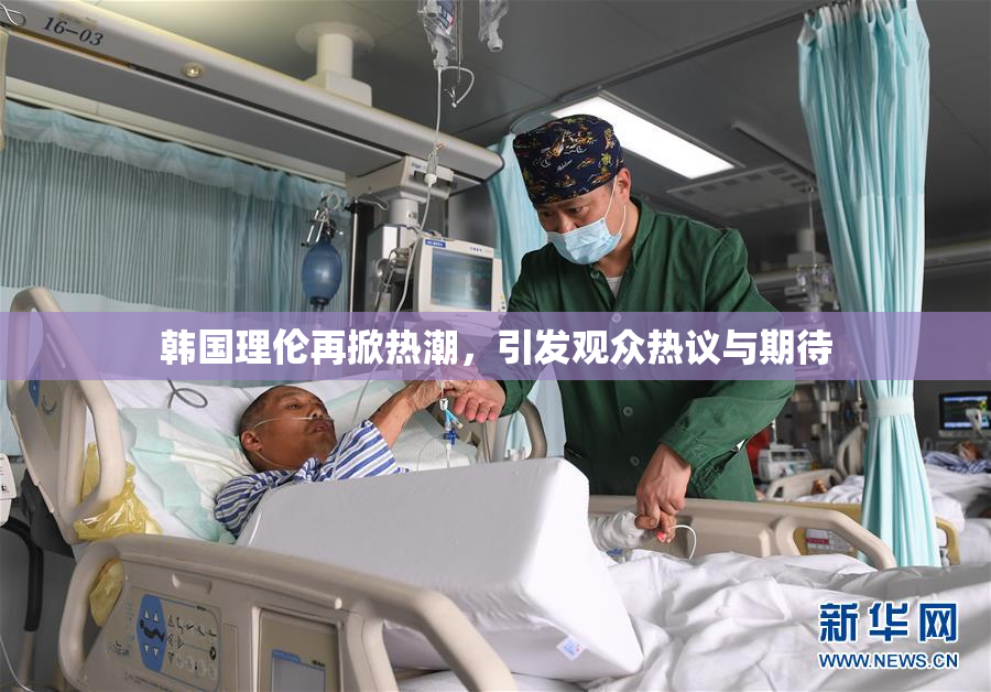 韩国理伦再掀热潮，引发观众热议与期待