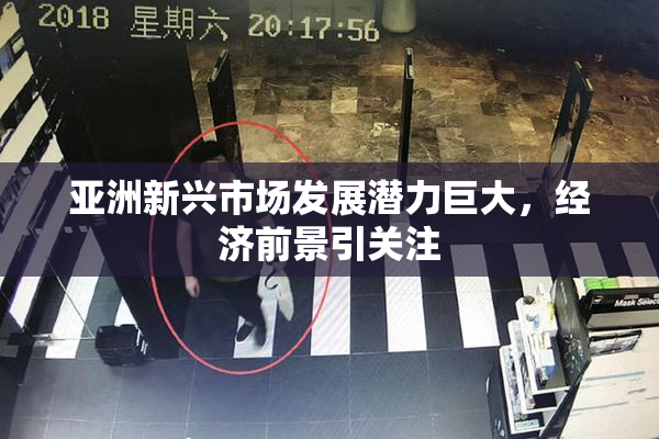 亚洲新兴市场发展潜力巨大，经济前景引关注