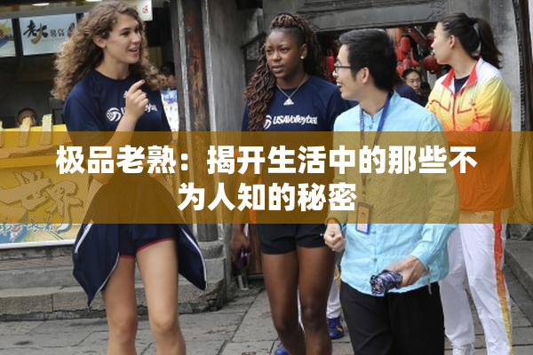 极品老熟：揭开生活中的那些不为人知的秘密