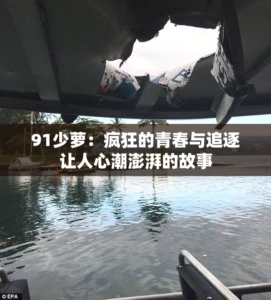 91少萝：疯狂的青春与追逐让人心潮澎湃的故事