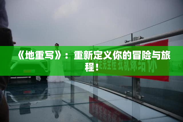 《地重写》：重新定义你的冒险与旅程！