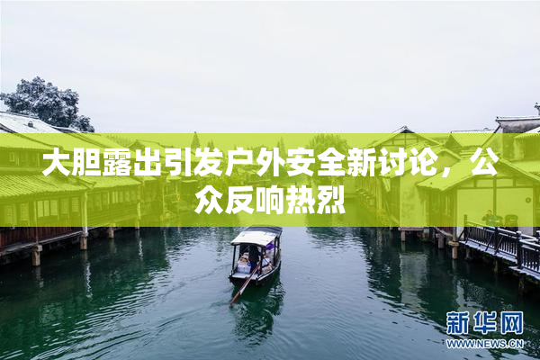 大胆露出引发户外安全新讨论，公众反响热烈