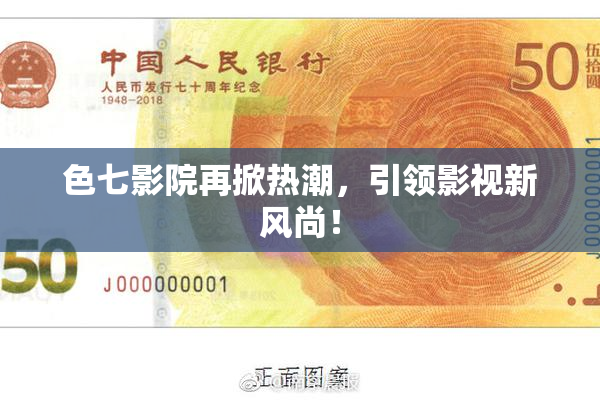 色七影院再掀热潮，引领影视新风尚！