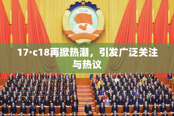 17·c18再掀热潮，引发广泛关注与热议