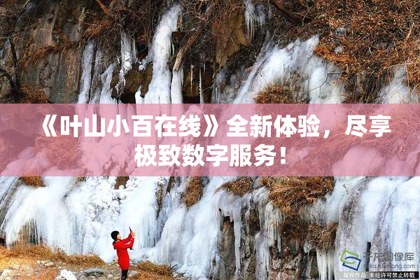 《叶山小百在线》全新体验，尽享极致数字服务！
