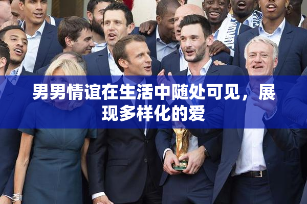 男男情谊在生活中随处可见，展现多样化的爱