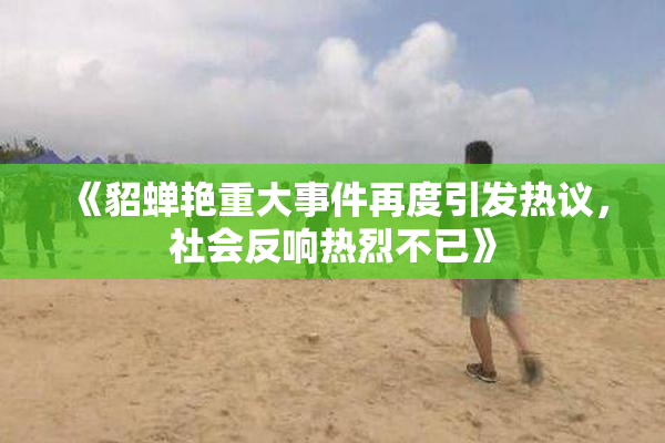 《貂蝉艳重大事件再度引发热议，社会反响热烈不已》